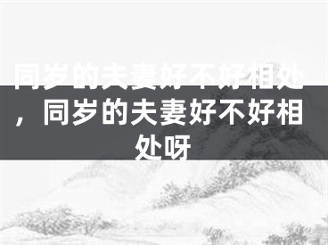 同岁的夫妻好不好相处，同岁的夫妻好不好相处呀