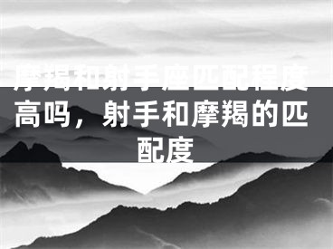 摩羯和射手座匹配程度高吗，射手和摩羯的匹配度