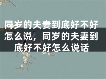 同岁的夫妻到底好不好怎么说，同岁的夫妻到底好不好怎么说话