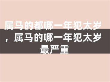 属马的都哪一年犯太岁，属马的哪一年犯太岁最严重