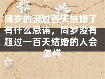 同岁的没过百天结婚了有什么忌讳，同岁没有超过一百天结婚的人会怎样