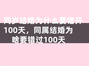 同岁结婚为什么要错开100天，同属结婚为啥要错过100天