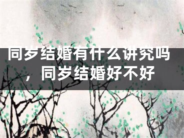 同岁结婚有什么讲究吗,同岁结婚好不好