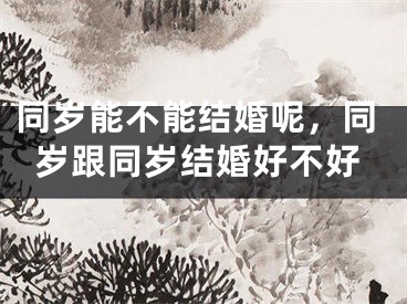 同岁能不能结婚呢，同岁跟同岁结婚好不好