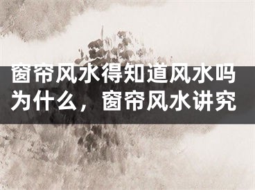 窗帘风水得知道风水吗为什么，窗帘风水讲究