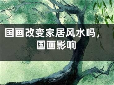 国画改变家居风水吗，国画影响