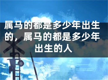 属马的都是多少年出生的，属马的都是多少年出生的人