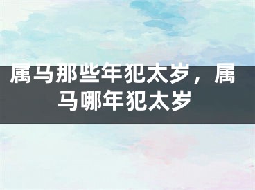 属马那些年犯太岁，属马哪年犯太岁