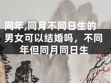 同年,同月不同日生的男女可以结婚吗，不同年但同月同日生