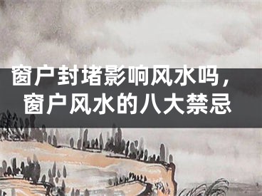 窗户封堵影响风水吗，窗户风水的八大禁忌