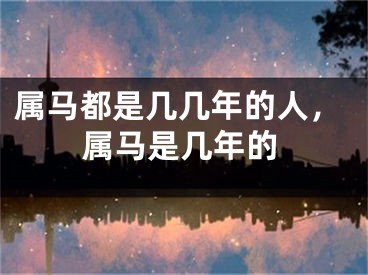 属马都是几几年的人，属马是几年的