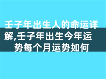 壬子年出生人的命运详解,壬子年出生今年运势每个月运势如何