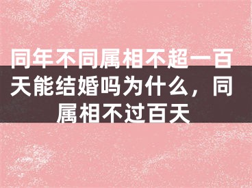 同年不同属相不超一百天能结婚吗为什么，同属相不过百天