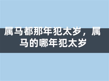 属马都那年犯太岁，属马的哪年犯太岁