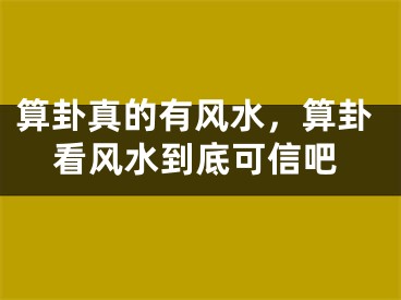 算卦真的有风水，算卦看风水到底可信吧