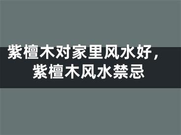 紫檀木对家里风水好，紫檀木风水禁忌