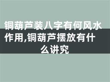 铜葫芦装八字有何风水作用,铜葫芦摆放有什么讲究