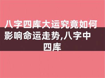 八字四库大运究竟如何影响命运走势,八字中四库