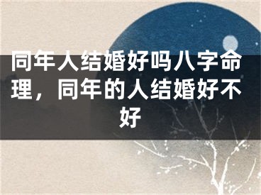 同年人结婚好吗八字命理,同年的人结婚好不好