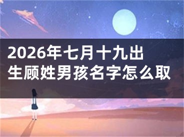 2026年七月十九出生顾姓男孩名字怎么取