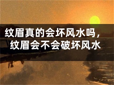 纹眉真的会坏风水吗,纹眉会不会破坏风水
