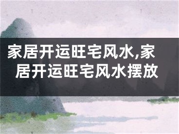 家居开运旺宅风水,家居开运旺宅风水摆放