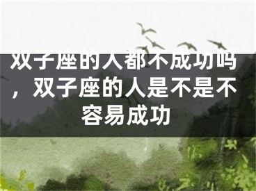 双子座的人都不成功吗，双子座的人是不是不容易成功