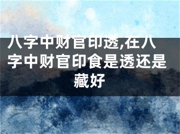 八字中财官印透,在八字中财官印食是透还是藏好