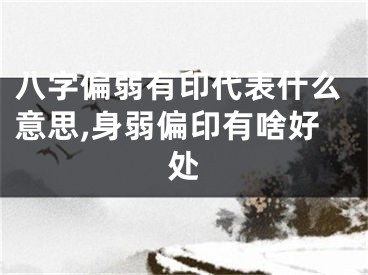 八字偏弱有印代表什么意思,身弱偏印有啥好处