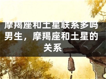 摩羯座和土星联系多吗男生，摩羯座和土星的关系
