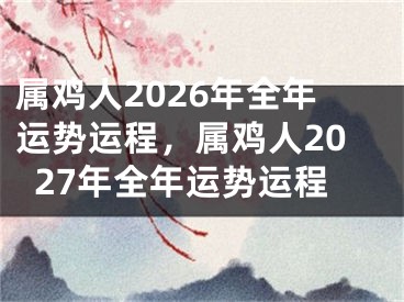 属鸡人2026年全年运势运程，属鸡人2027年全年运势运程