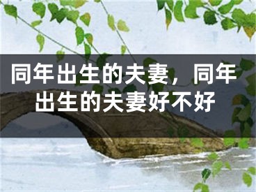同年出生的夫妻,同年出生的夫妻好不好