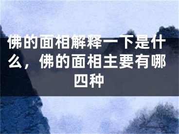 佛的面相解释一下是什么，佛的面相主要有哪四种