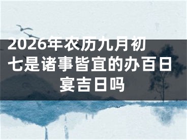 2026年农历九月初七是诸事皆宜的办百日宴吉日吗