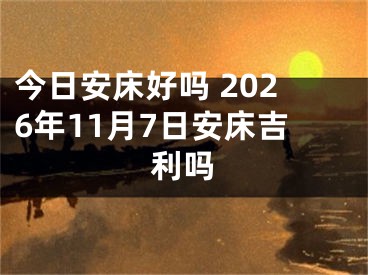 今日安床好吗 2026年11月7日安床吉利吗