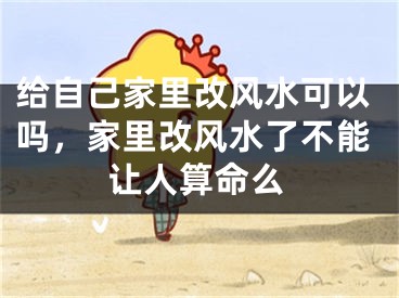 给自己家里改风水可以吗，家里改风水了不能让人算命么