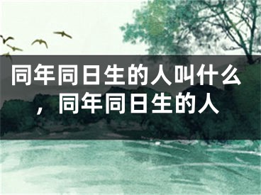 同年同日生的人叫什么,同年同日生的人