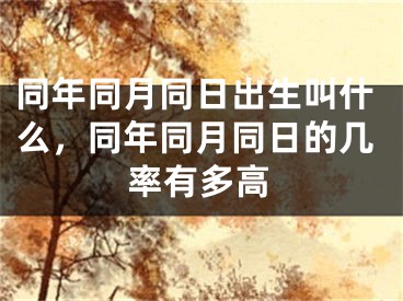 同年同月同日出生叫什么，同年同月同日的几率有多高