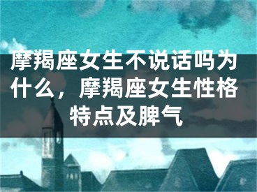 摩羯座女生不说话吗为什么，摩羯座女生性格特点及脾气