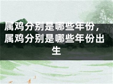 属鸡分别是哪些年份,属鸡分别是哪些年份出生