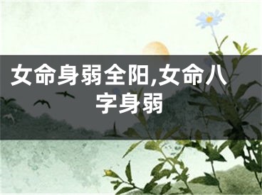 女命身弱全阳,女命八字身弱