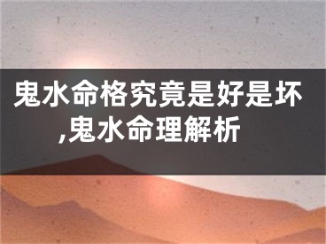 鬼水命格究竟是好是坏,鬼水命理解析