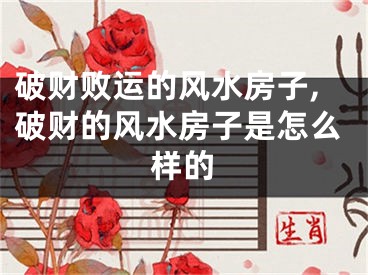 破财败运的风水房子,破财的风水房子是怎么样的