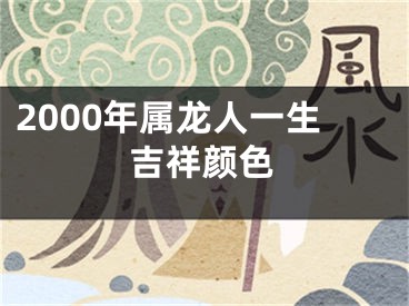 2000年属龙人一生吉祥颜色