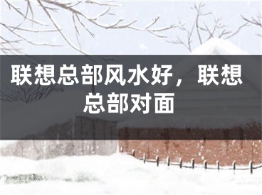 联想总部风水好，联想总部对面
