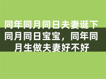 同年同月同日夫妻诞下同月同日宝宝,同年同月生做夫妻好不好