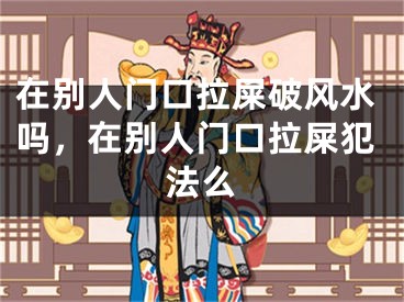 在别人门口拉屎破风水吗，在别人门口拉屎犯法么