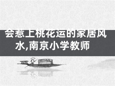 会惹上桃花运的家居风水,南京小学教师