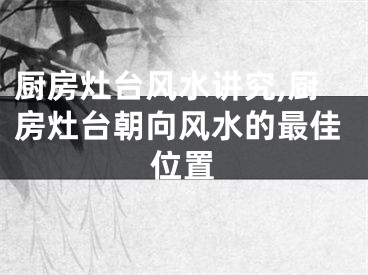 厨房灶台风水讲究,厨房灶台朝向风水的最佳位置