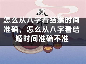 怎么从八字看结婚时间准确，怎么从八字看结婚时间准确不准